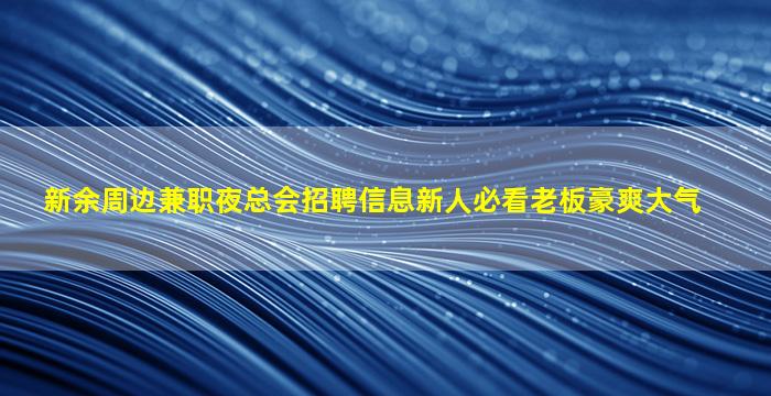 新余周边兼职夜总会招聘信息新人必看老板豪爽大气